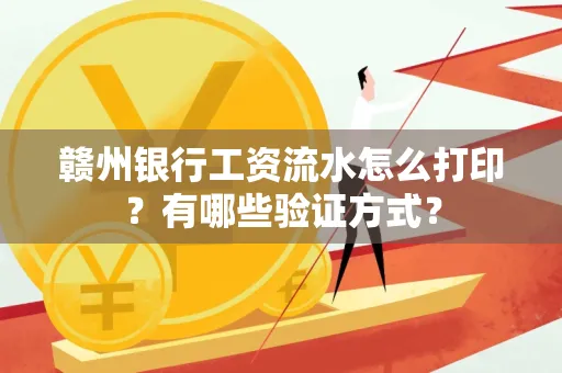 赣州银行工资流水怎么打印?有哪些验证方式?