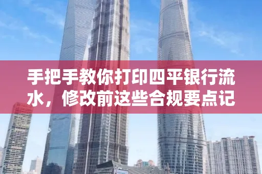 手把手教你打印四平银行流水,修改前这些合规要点记牢