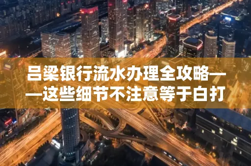 吕梁银行流水办理全攻略——这些细节不注意等于白打