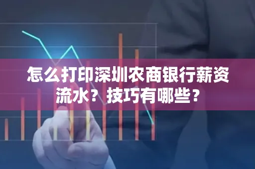 怎么打印深圳农商银行薪资流水？技巧有哪些？