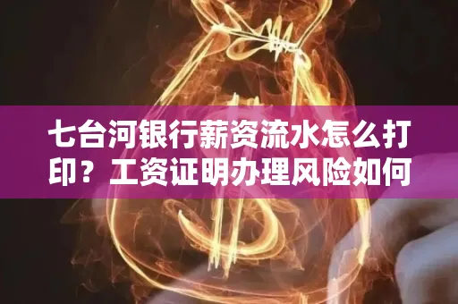 七台河银行薪资流水怎么打印？工资证明办理风险如何规避？