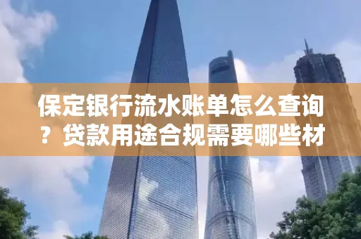 保定银行流水账单怎么查询？贷款用途合规需要哪些材料？