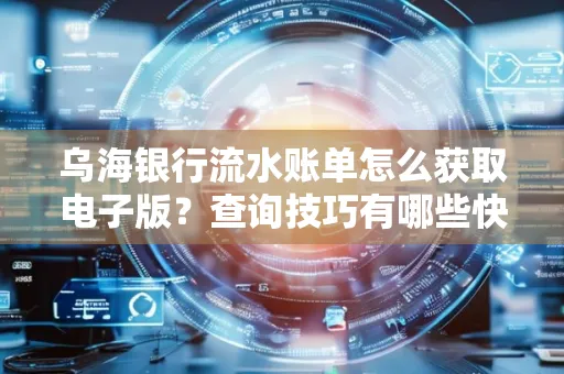乌海银行流水账单怎么获取电子版？查询技巧有哪些快速掌握？