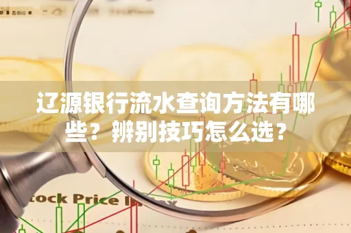 辽源银行流水查询方法有哪些？辨别技巧怎么选？