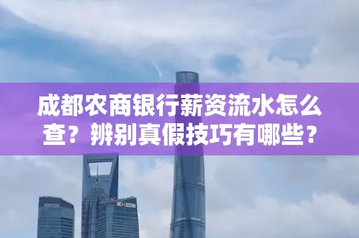 成都农商银行薪资流水怎么查？辨别真假技巧有哪些？
