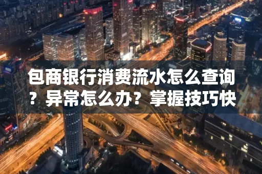 包商银行消费流水怎么查询？异常怎么办？掌握技巧快速解决