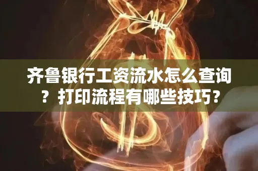 齐鲁银行工资流水怎么查询？打印流程有哪些技巧？